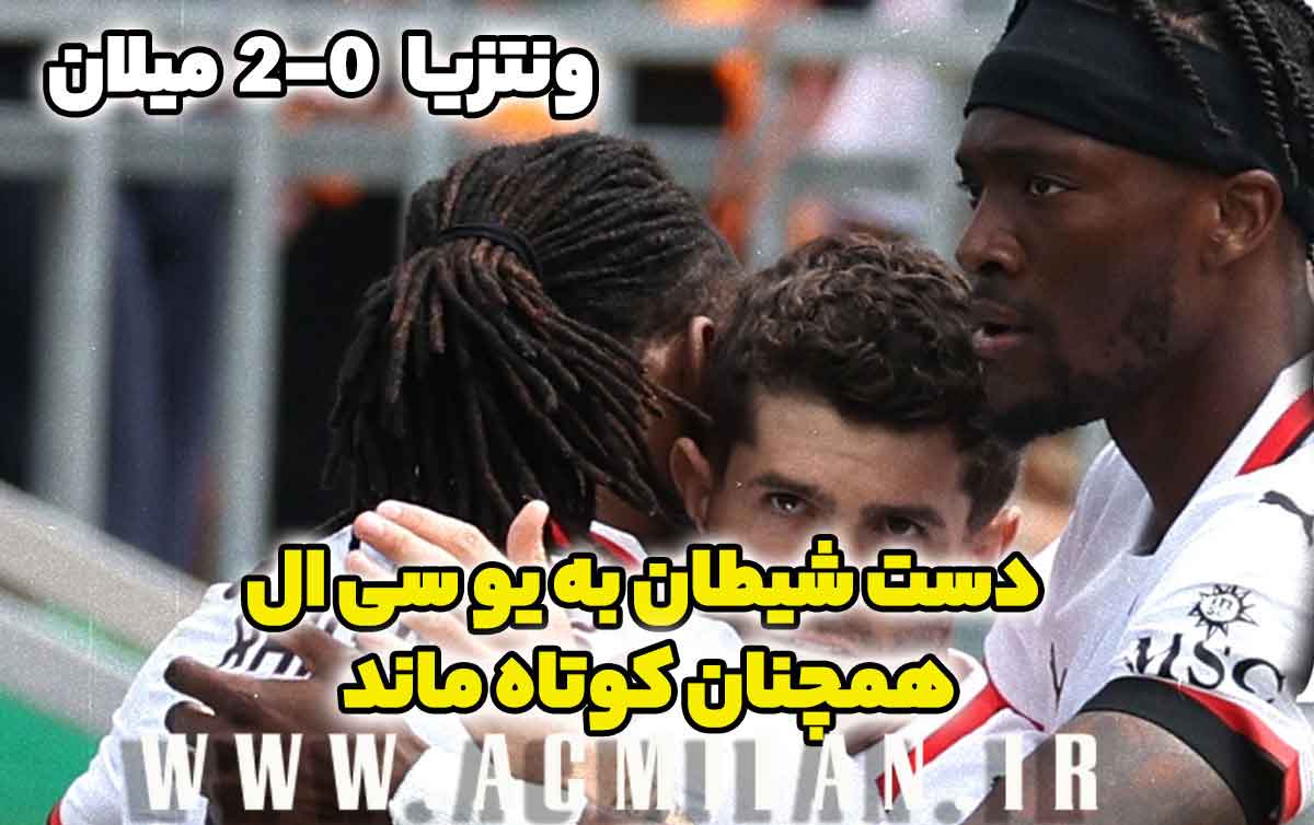 ونتزیا 0-2 میلان: دست شیطان به یو سی ال همچنان کوتاه ماند