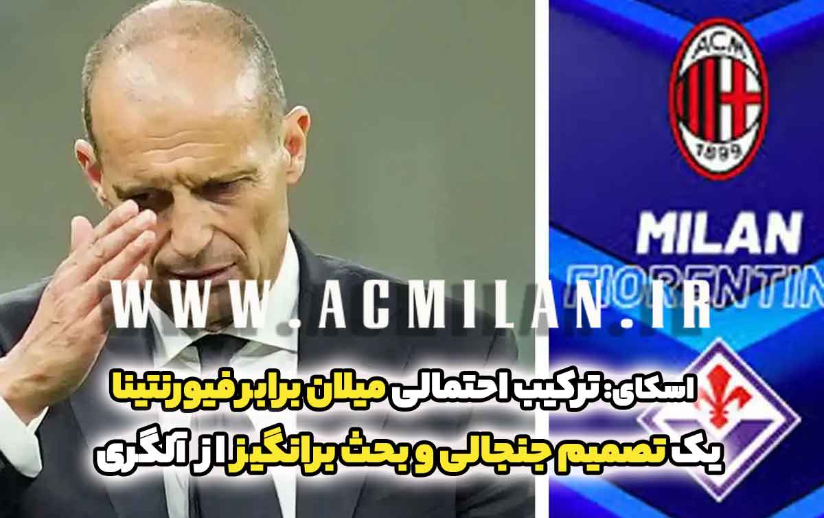 اسکای: ترکیب احتمالی میلان برابر فیورنتینا - یک تصمیم جنجالی و بحث برانگیز از آلگری