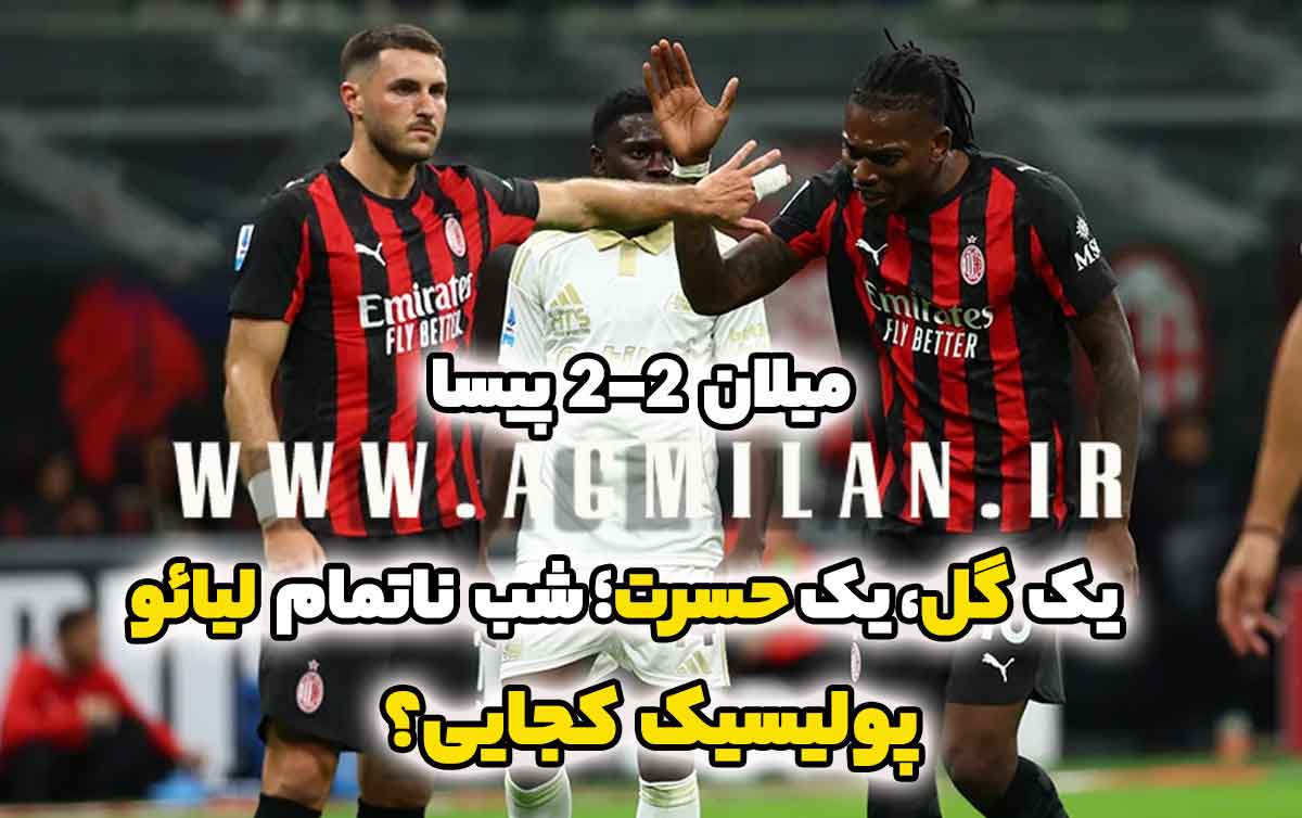 میلان 2-2 پیسا: یک گل، یک حسرت در شب ناتمام لیائو؛ پولیسیک کجایی؟