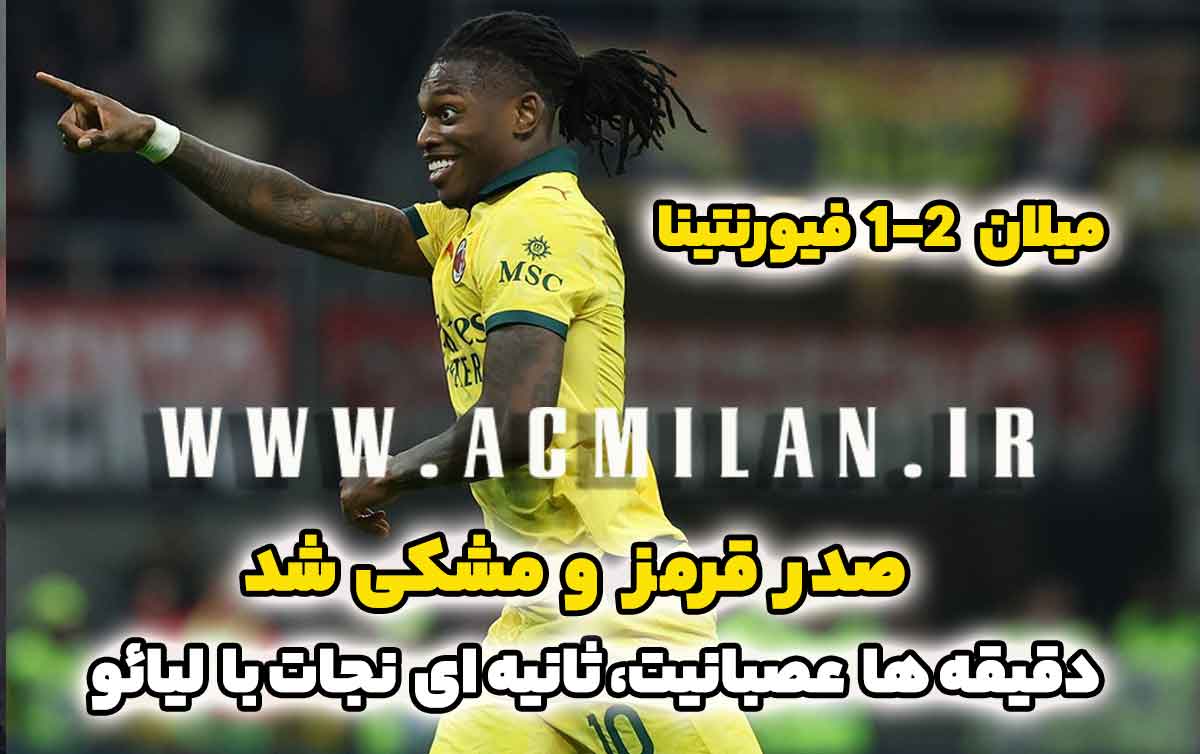 میلان 2-1 فیورنتینا: صدر قرمز و مشکی شد؛ دقیقه عصبانیت، ثانیه های نجات با لیائو
